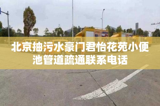 北京抽污水豪门君怡花苑小便池管道疏通联系电话