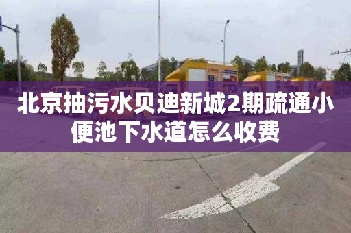 北京抽污水贝迪新城2期疏通小便池下水道怎么收费