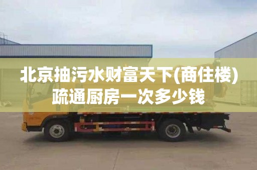 北京抽污水财富天下(商住楼)疏通厨房一次多少钱