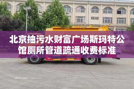 北京抽污水财富广场斯玛特公馆厕所管道疏通收费标准