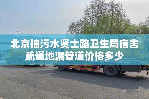 北京抽污水贤士路卫生局宿舍疏通地漏管道价格多少