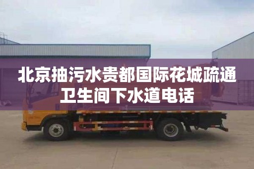 北京抽污水贵都国际花城疏通卫生间下水道电话