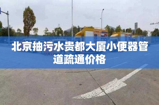 北京抽污水贵都大厦小便器管道疏通价格