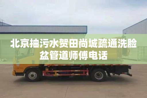 北京抽污水贺田尚城疏通洗脸盆管道师傅电话