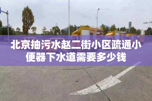 北京抽污水赵二街小区疏通小便器下水道需要多少钱