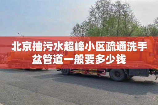 北京抽污水超峰小区疏通洗手盆管道一般要多少钱