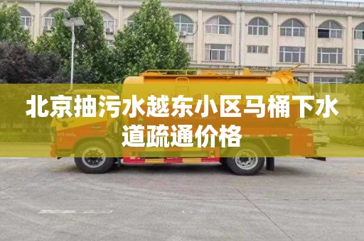 北京抽污水越东小区马桶下水道疏通价格