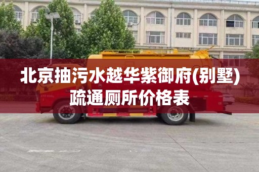 北京抽污水越华紫御府(别墅)疏通厕所价格表