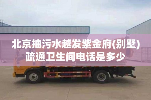 北京抽污水越发紫金府(别墅)疏通卫生间电话是多少