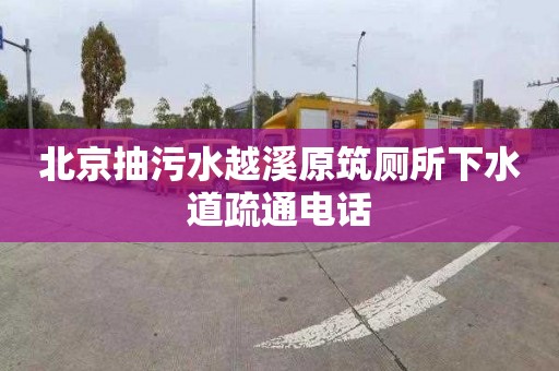 北京抽污水越溪原筑厕所下水道疏通电话
