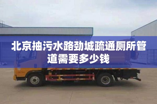 北京抽污水路劲城疏通厕所管道需要多少钱