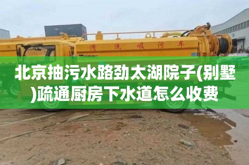 北京抽污水路劲太湖院子(别墅)疏通厨房下水道怎么收费