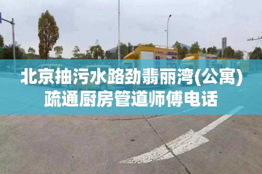 北京抽污水路劲翡丽湾(公寓)疏通厨房管道师傅电话