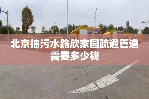 北京抽污水路欣家园疏通管道需要多少钱