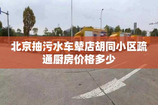 北京抽污水车辇店胡同小区疏通厨房价格多少