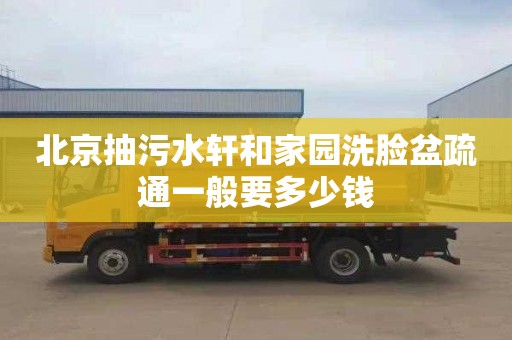 北京抽污水轩和家园洗脸盆疏通一般要多少钱