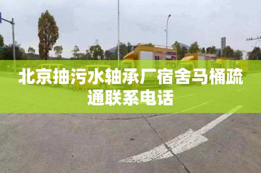 北京抽污水轴承厂宿舍马桶疏通联系电话