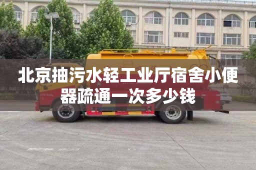 北京抽污水轻工业厅宿舍小便器疏通一次多少钱