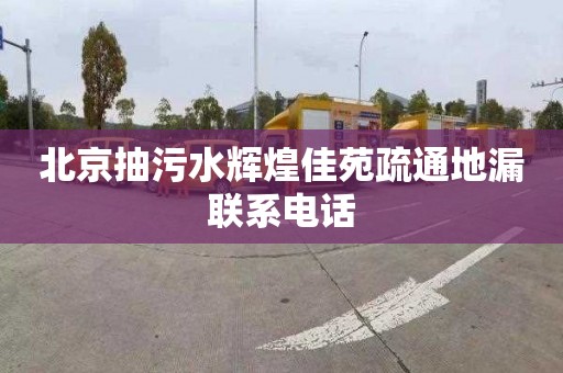 北京抽污水辉煌佳苑疏通地漏联系电话
