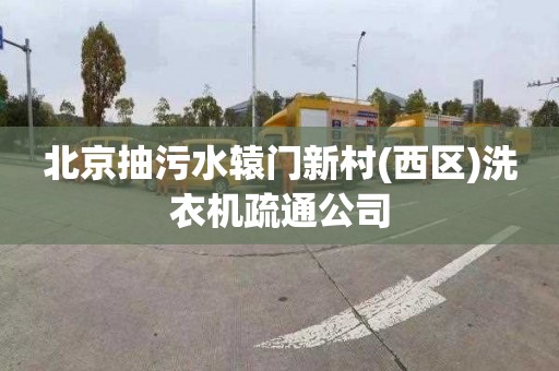 北京抽污水辕门新村(西区)洗衣机疏通公司