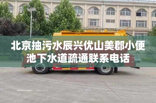 北京抽污水辰兴优山美郡小便池下水道疏通联系电话