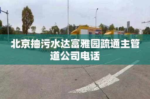 北京抽污水达富雅园疏通主管道公司电话