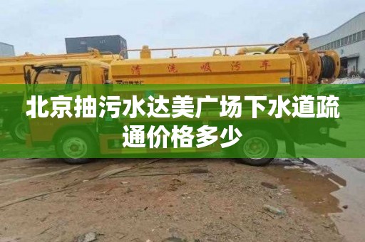 北京抽污水达美广场下水道疏通价格多少