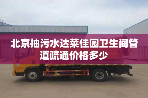 北京抽污水达莱佳园卫生间管道疏通价格多少