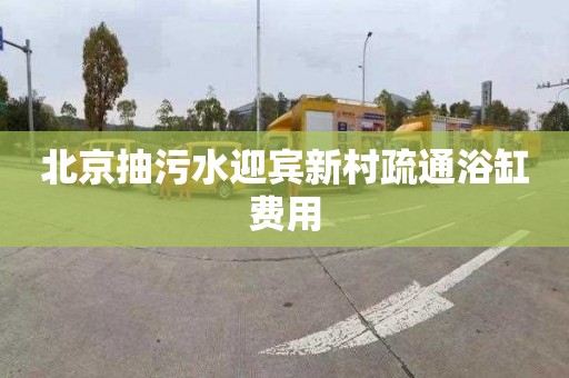 北京抽污水迎宾新村疏通浴缸费用