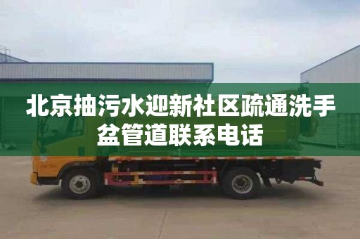 北京抽污水迎新社区疏通洗手盆管道联系电话