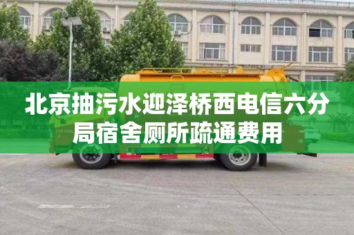 北京抽污水迎泽桥西电信六分局宿舍厕所疏通费用
