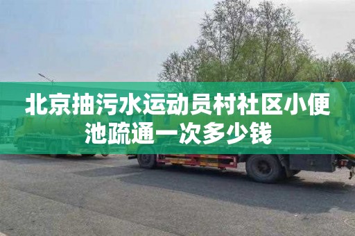 北京抽污水运动员村社区小便池疏通一次多少钱