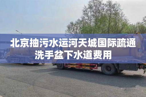 北京抽污水运河天城国际疏通洗手盆下水道费用