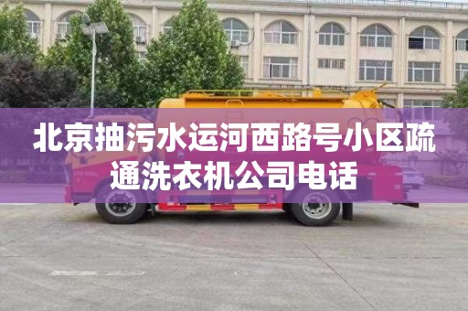 北京抽污水运河西路号小区疏通洗衣机公司电话