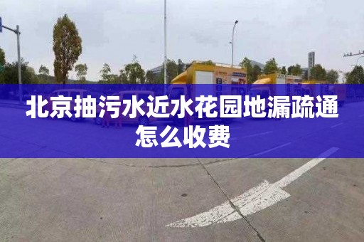 北京抽污水近水花园地漏疏通怎么收费