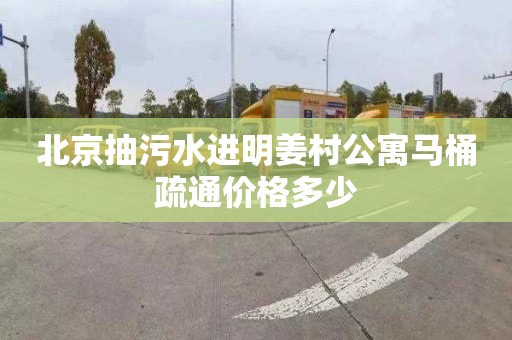 北京抽污水进明姜村公寓马桶疏通价格多少