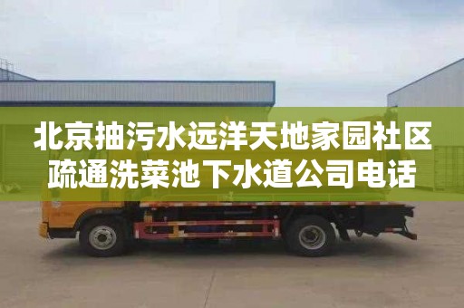 北京抽污水远洋天地家园社区疏通洗菜池下水道公司电话