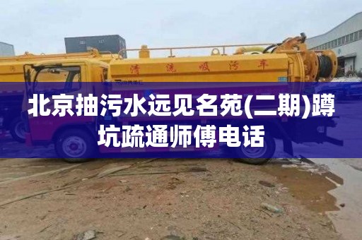 北京抽污水远见名苑(二期)蹲坑疏通师傅电话