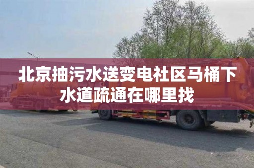 北京抽污水送变电社区马桶下水道疏通在哪里找
