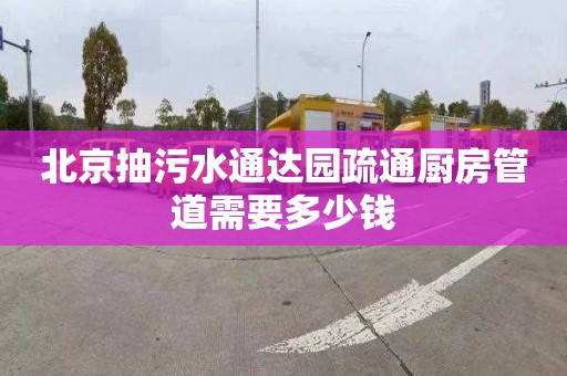 北京抽污水通达园疏通厨房管道需要多少钱