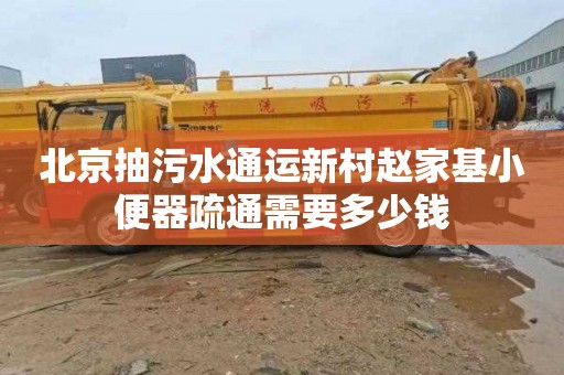 北京抽污水通运新村赵家基小便器疏通需要多少钱