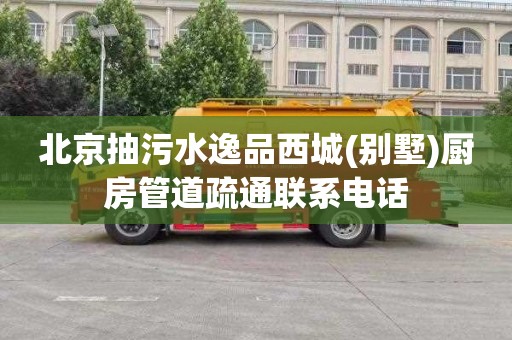 北京抽污水逸品西城(别墅)厨房管道疏通联系电话