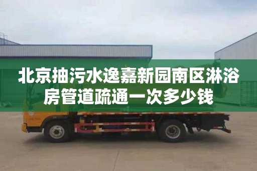 北京抽污水逸嘉新园南区淋浴房管道疏通一次多少钱