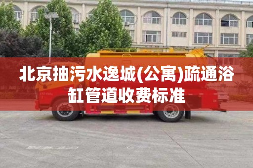 北京抽污水逸城(公寓)疏通浴缸管道收费标准