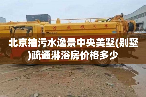北京抽污水逸景中央美墅(别墅)疏通淋浴房价格多少