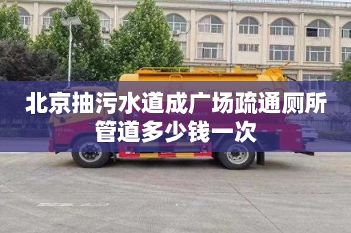 北京抽污水道成广场疏通厕所管道多少钱一次