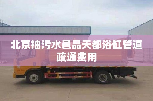 北京抽污水邑品天都浴缸管道疏通费用