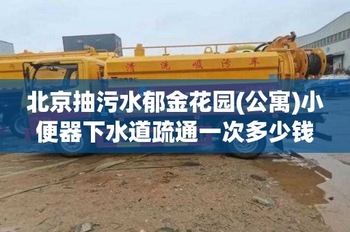 北京抽污水郁金花园(公寓)小便器下水道疏通一次多少钱