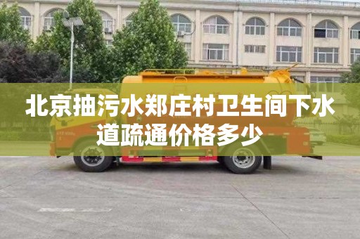 北京抽污水郑庄村卫生间下水道疏通价格多少