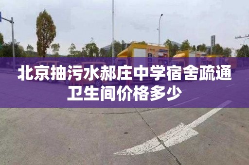 北京抽污水郝庄中学宿舍疏通卫生间价格多少